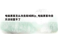 电脑黑客怎么攻击局域网ip_电脑黑客攻击方法设置不了