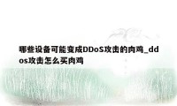 哪些设备可能变成DDoS攻击的肉鸡_ddos攻击怎么买肉鸡