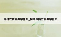 网络攻防需要学什么_网络攻防方向要学什么