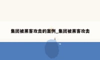 集团被黑客攻击的案例_集团被黑客攻击