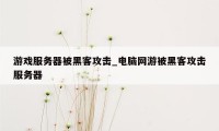 游戏服务器被黑客攻击_电脑网游被黑客攻击服务器