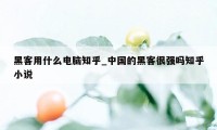 黑客用什么电脑知乎_中国的黑客很强吗知乎小说