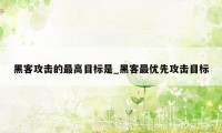 黑客攻击的最高目标是_黑客最优先攻击目标