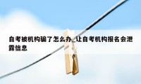 自考被机构骗了怎么办_让自考机构报名会泄露信息