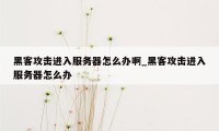 黑客攻击进入服务器怎么办啊_黑客攻击进入服务器怎么办