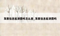 发票信息能泄露吗怎么查_发票信息能泄露吗