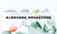 网上教你攻击网站_如何攻击自己的网站