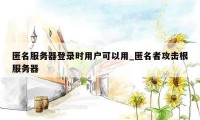 匿名服务器登录时用户可以用_匿名者攻击根服务器