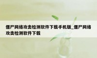 僵尸网络攻击检测软件下载手机版_僵尸网络攻击检测软件下载