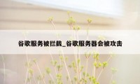 谷歌服务被拦截_谷歌服务器会被攻击