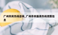 广州市民热线咨询_广州市民服务热线泄露信息