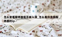 怎么查看服务器是否被入侵_怎么看攻击我服务器的ip