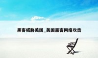 黑客威胁美国_美国黑客网络攻击