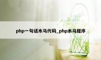 php一句话木马代码_php木马程序