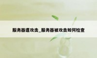 服务器遭攻击_服务器被攻击如何检查