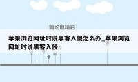 苹果浏览网址时说黑客入侵怎么办_苹果浏览网址时说黑客入侵