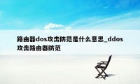 路由器dos攻击防范是什么意思_ddos攻击路由器防范