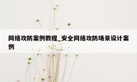 网络攻防案例教程_安全网络攻防场景设计案例