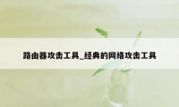 路由器攻击工具_经典的网络攻击工具