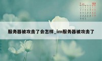 服务器被攻击了会怎样_im服务器被攻击了