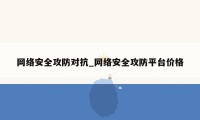 网络安全攻防对抗_网络安全攻防平台价格