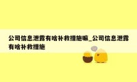 公司信息泄露有啥补救措施嘛_公司信息泄露有啥补救措施