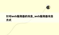 针对web服务器的攻击_web服务器攻击方式