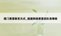 厦门黑客联系方式_福建网络黑客团队有哪些