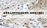 被黑客入侵的手机还能用吗_被黑客入侵的app