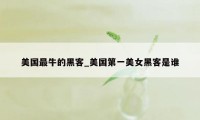 美国最牛的黑客_美国第一美女黑客是谁