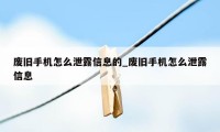 废旧手机怎么泄露信息的_废旧手机怎么泄露信息