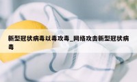 新型冠状病毒以毒攻毒_网络攻击新型冠状病毒