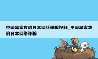 中国黑客攻陷日本网络诈骗视频_中国黑客攻陷日本网络诈骗