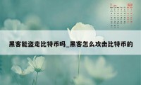 黑客能盗走比特币吗_黑客怎么攻击比特币的