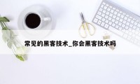 常见的黑客技术_你会黑客技术吗