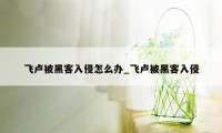 飞卢被黑客入侵怎么办_飞卢被黑客入侵