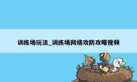 训练场玩法_训练场网络攻防攻略视频