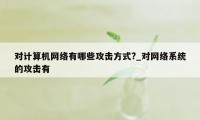 对计算机网络有哪些攻击方式?_对网络系统的攻击有