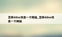 怎样ddos攻击一个网站_怎样ddos攻击一个网站