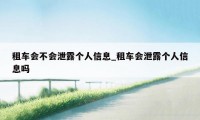 租车会不会泄露个人信息_租车会泄露个人信息吗