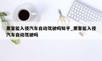 黑客能入侵汽车自动驾驶吗知乎_黑客能入侵汽车自动驾驶吗