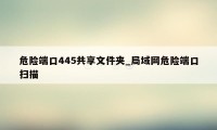 危险端口445共享文件夹_局域网危险端口扫描