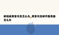 邮箱被黑客攻击怎么办_黑客攻击邮件服务器怎么办