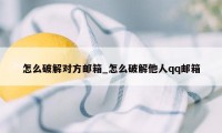 怎么破解对方邮箱_怎么破解他人qq邮箱