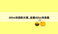 ddos攻击防火墙_金盾ddos攻击器