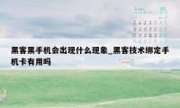 黑客黑手机会出现什么现象_黑客技术绑定手机卡有用吗