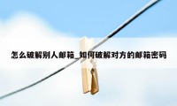 怎么破解别人邮箱_如何破解对方的邮箱密码