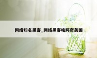 网络知名黑客_网络黑客啥阿奇美国