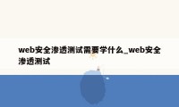 web安全渗透测试需要学什么_web安全渗透测试