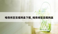 暗夜将至百度网盘下载_暗夜将至百度网盘